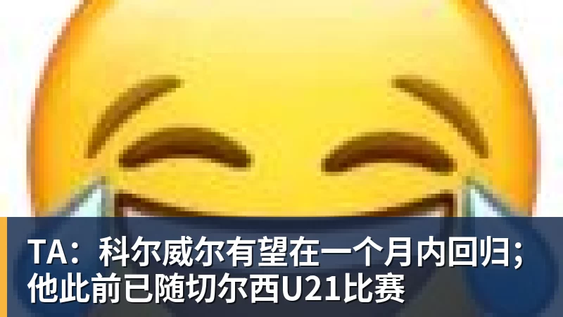 星空体育TA:科尔威尔有望在一个月内回归;他此前已随切尔西U21比赛