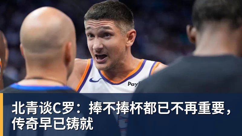北青谈C罗：捧不捧杯都已不再重要，传奇早已铸就