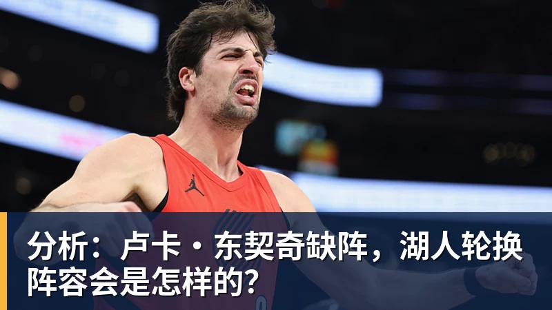 分析:卢卡·东契奇缺阵,湖人轮换阵容会是怎样的?