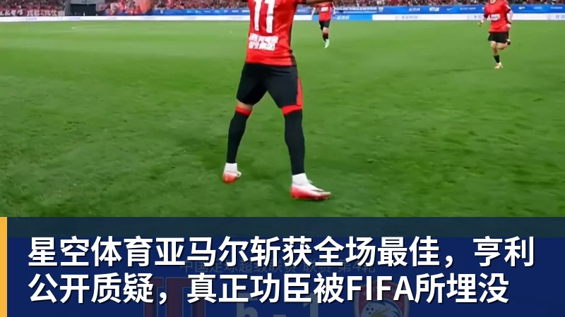 星空体育亚马尔斩获全场最佳，亨利公开质疑，真正功臣被FIFA所埋没