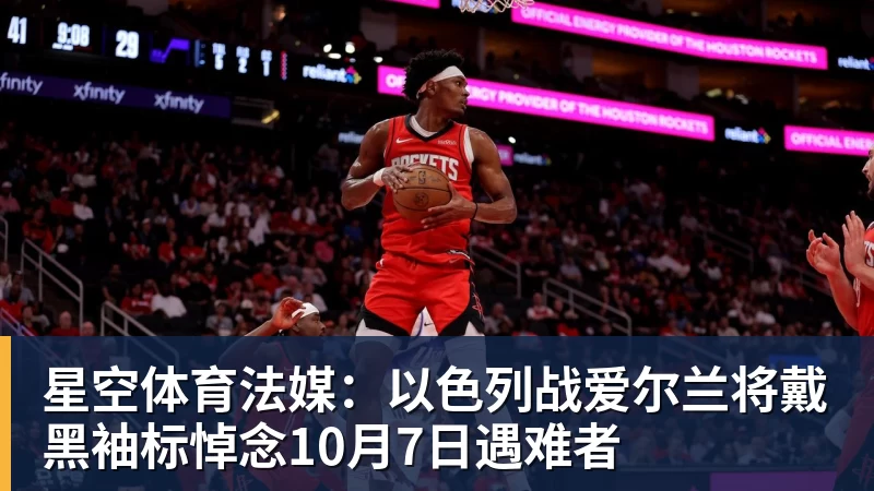 星空体育法媒：以色列战爱尔兰将戴黑袖标悼念10月7日遇难者